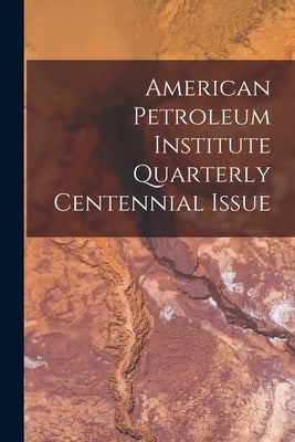 American Petroleum Institute Quarterly Centennial Issue by Anonymous