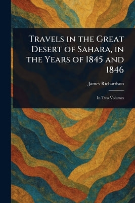 Travels in the Great Desert of Sahara, in the Years of 1845 and 1846 by Richardson, James