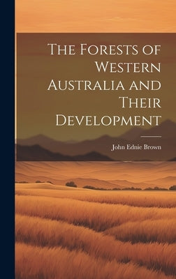 The Forests of Western Australia and Their Development by Brown, John Ednie