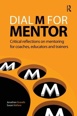 Dial M for Mentor: Critical reflections on mentoring for coaches, educators and trainers by Gravells, Jonathan