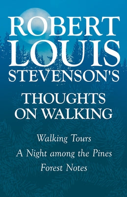Robert Louis Stevenson's Thoughts on Walking - Walking Tours - A Night Among the Pines - Forest Notes by Stevenson, Robert Louis