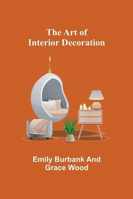 The Art of Interior Decoration by Burbank, Emily