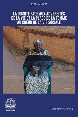 La dignité face aux adversités de la vie et la place de la femme au coeur de la vie sociale by Alaina, Eba