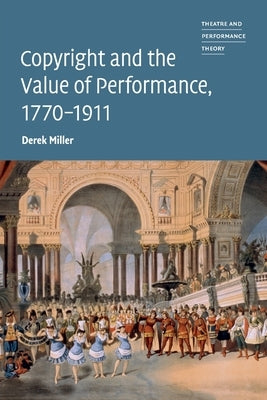 Copyright and the Value of Performance, 1770-1911 by Miller, Derek