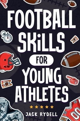 Football Skills for Young Athletes: Master Passing, Catching, Tackling, Running, Defense, and So Much More! by Rydell, Jack