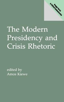 The Modern Presidency and Crisis Rhetoric by Kiewe, Amos