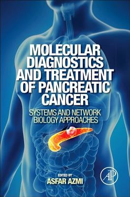 Molecular Diagnostics and Treatment of Pancreatic Cancer: Systems and Network Biology Approaches by Azmi, Asfar