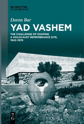 Yad Vashem: The Challenge of Shaping a Holocaust Remembrance Site, 1942-1976 by Bar, Doron