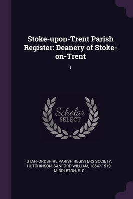 Stoke-upon-Trent Parish Register: Deanery of Stoke-on-Trent: 1 by Staffordshire Parish Registers Society
