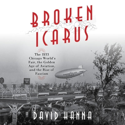 Broken Icarus: The 1933 Chicago World's Fair, the Golden Age of Aviation, and the Rise of Fascism by Hanna, David