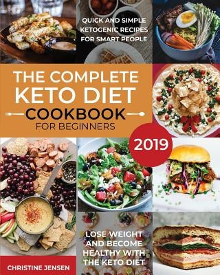 The Complete Keto Diet Cookbook For Beginners 2019: Quick And Simple Ketogenic Recipes For Smart People Lose Weight And Become Healthy With The Keto D by Jensen, Christine
