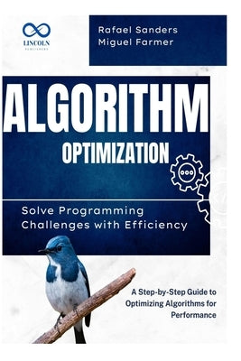 Algorithm Optimization Solve Programming Challenges with Efficiency: A Step-by-Step Guide to Optimizing Algorithms for Performance by Sanders, Rafael