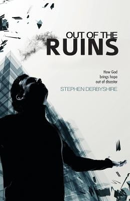 Out of the Ruins: How God brings hope out of disaster by Derbyshire, Stephen