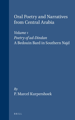 Oral Poetry and Narratives from Central Arabia, Volume 1 Poetry of Ad-Dindan: A Bedouin Bard in Southern Najd. an Edition with Translation and Introdu by Kurpershoek, Marcel