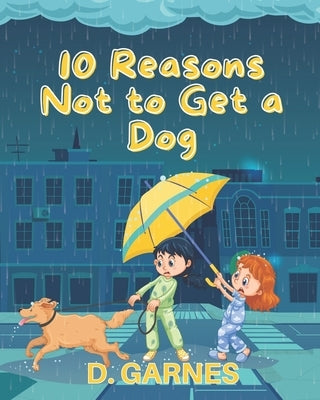 10 Reasons Not to Get a Dog: A Children's Book by Garnes, D.