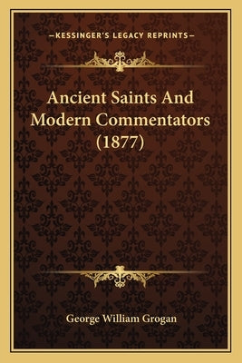Ancient Saints And Modern Commentators (1877) by Grogan, George William
