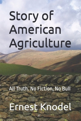 Story of American Agriculture: All Truth. No Fiction, No Bull by Knodel, Ernest