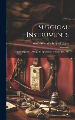 Surgical Instruments: Hospital Supplies, Orthopedic Appliances, Trusses, Etc., Etc by House, Wm Hatteroth's Surgical