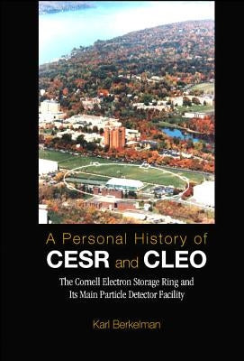 Personal History of Cesr and Cleo, A: The Cornell Electron Storage Ring and Its Main Particle Detector Facility by Berkelman, Karl
