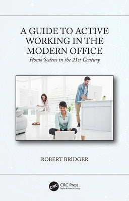 A Guide to Active Working in the Modern Office: Homo Sedens in the 21st Century by Bridger, Robert