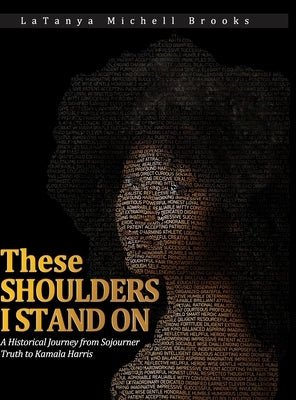 These Shoulders I Stand On: A Historical Journey from Sojourner Truth to Kamala Harris by Brooks, Latanya