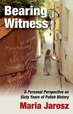 Bearing Witness: A Personal Perspective on Sixty Years of Polish History by Jarosz, Maria