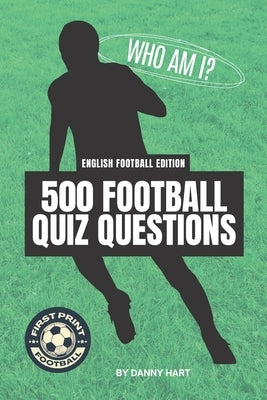 500 English Football Quiz Questions Book Who Am I? Guess The Footballer! by Hart, Danny