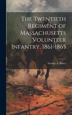 The Twentieth Regiment of Massachusetts Volunteer Infantry, 1861-1865 by Bruce, George A.
