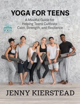 Yoga for Teens: A Mindful Guide for Helping Teens Cultivate Calm, Strength, and Resilience by Kierstead, Jenny