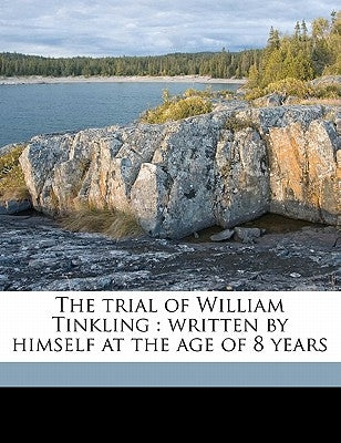 The Trial of William Tinkling: Written by Himself at the Age of 8 Years by Dickens, Charles