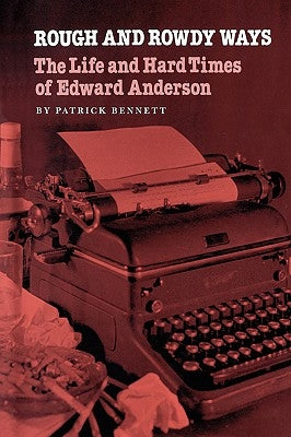 Rough and Rowdy Ways: The Life and Hard Times of Edward Anderson by Bennett, Patrick