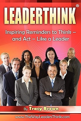 LeaderThink(r) Volume1: Inspiring Reminders to Think - and Act - Like a Leader by Brown, Tracy