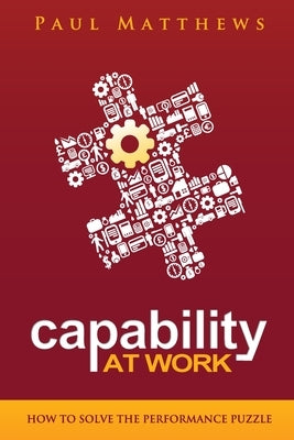 Capability at Work: How to Solve the Performance Puzzle by Matthews, Paul