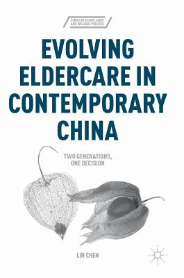 Evolving Eldercare in Contemporary China: Two Generations, One Decision by Chen, Lin