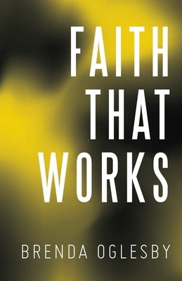 Faith That Works by Oglesby, Brenda