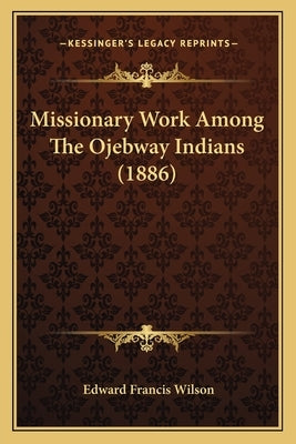 Missionary Work Among The Ojebway Indians (1886) by Wilson, Edward Francis