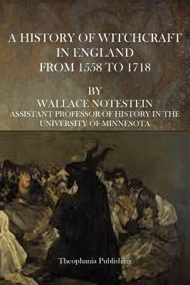A History of Witchcraft in England From 1558 to 1718 by Notestein, Wallace