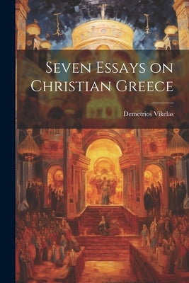 Seven Essays on Christian Greece by Vikelas, Demetrios