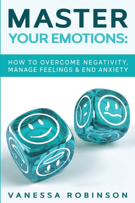 Master Your Emotions: How to Overcome Negativity, Manage Feelings & End Anxiety by Robinson, Vanessa