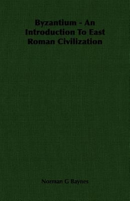 Byzantium - An Introduction To East Roman Civilization by Baynes, Norman G.