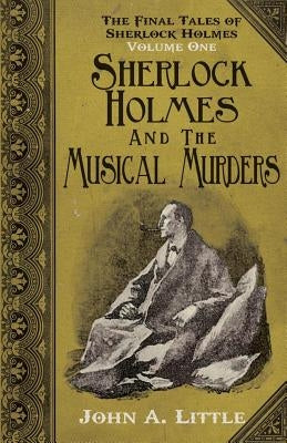 The Final Tales of Sherlock Holmes - Volume 1 - The Musical Murders by Little, John A.
