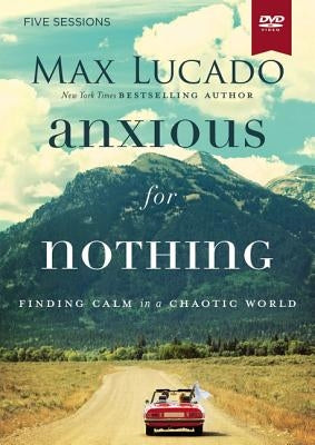 Anxious for Nothing Video Study: Finding Calm in a Chaotic World by Lucado, Max