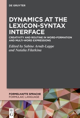 Dynamics at the Lexicon-Syntax Interface: Creativity and Routine in Word-Formation and Multi-Word Expressions by Arndt-Lappe, Sabine