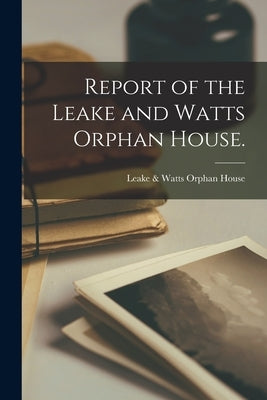Report of the Leake and Watts Orphan House. by Leake &. Watts Orphan House (New York