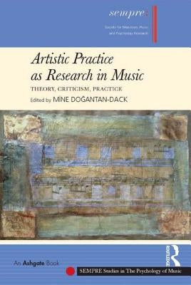 Artistic Practice as Research in Music: Theory, Criticism, Practice by Dogantan-Dack, Mine