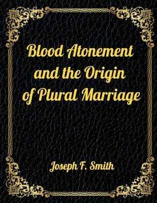 Blood Atonement and the Origin of Plural Marriage: Authorized LDS Resources Edition by Smith, Joseph F.