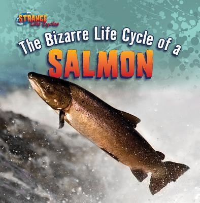 The Bizarre Life Cycle of a Salmon by Harasymiw, Mark J.