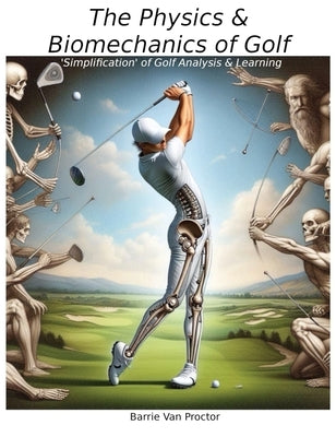 The Physics and Biomechanics of Golf: Simplification of Golf Analysis & Learning by Proctor, Barrie V.