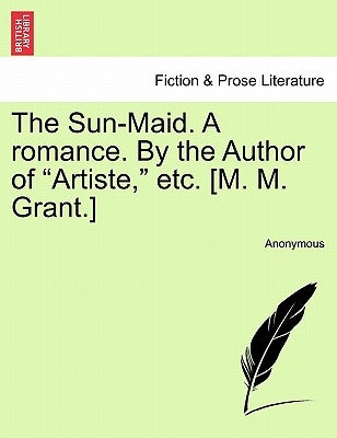 The Sun-Maid. a Romance. by the Author of "Artiste," Etc. [M. M. Grant.] by Anonymous