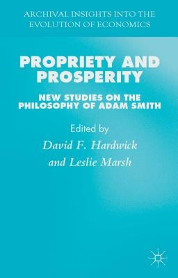 Propriety and Prosperity: New Studies on the Philosophy of Adam Smith by Hardwick, D.